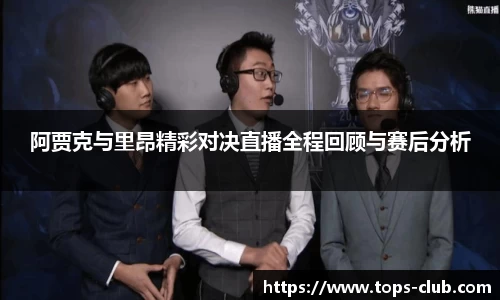 竞技宝阿贾克与里昂精彩对决直播全程回顾与赛后分析